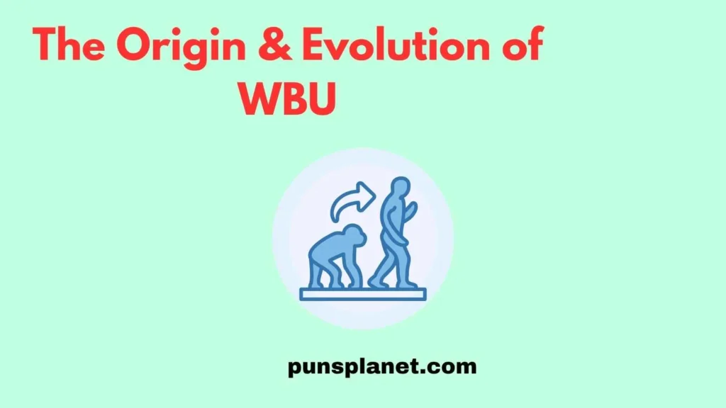 The Origin & Evolution of WBU